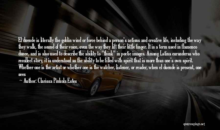 Clarissa Pinkola Estes Quotes: El Duende Is Literally The Goblin Wind Or Force Behind A Person's Actions And Creative Life, Including The Way They