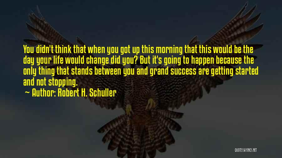 Robert H. Schuller Quotes: You Didn't Think That When You Got Up This Morning That This Would Be The Day Your Life Would Change