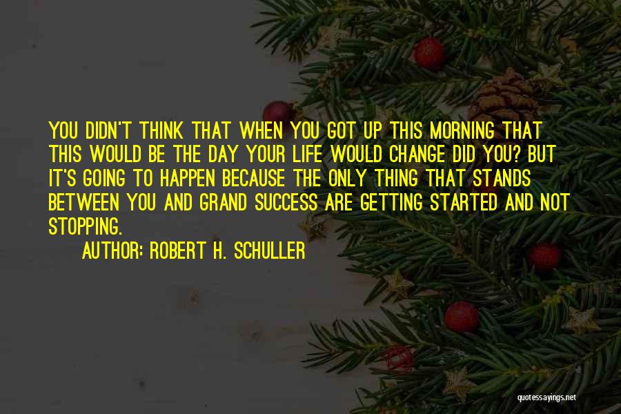 Robert H. Schuller Quotes: You Didn't Think That When You Got Up This Morning That This Would Be The Day Your Life Would Change