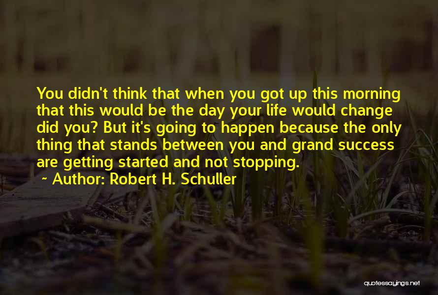 Robert H. Schuller Quotes: You Didn't Think That When You Got Up This Morning That This Would Be The Day Your Life Would Change