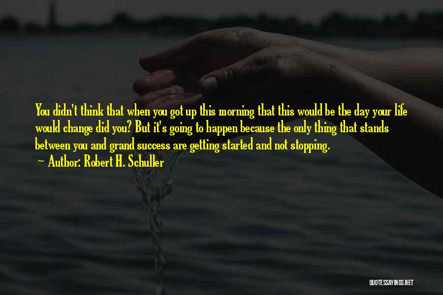 Robert H. Schuller Quotes: You Didn't Think That When You Got Up This Morning That This Would Be The Day Your Life Would Change