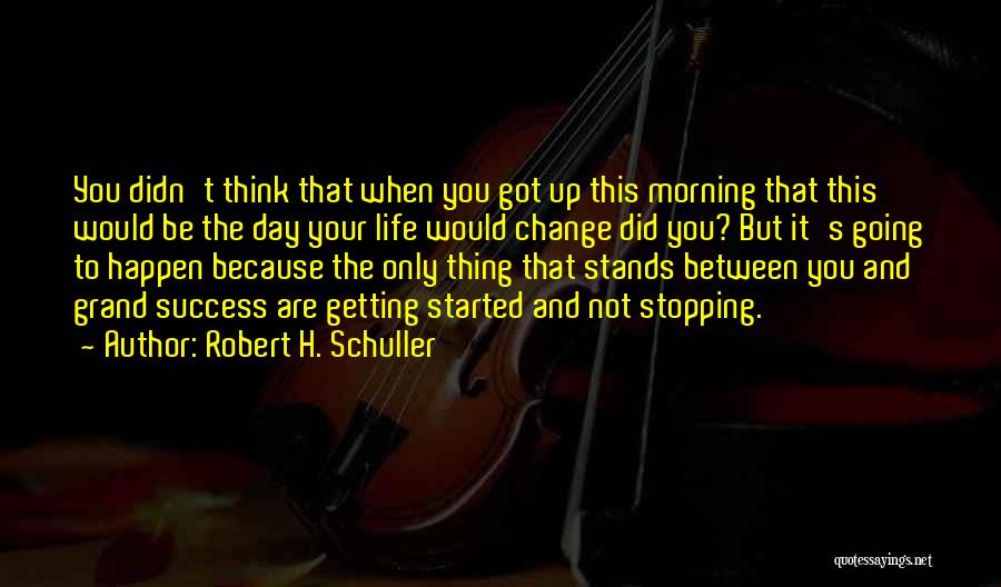Robert H. Schuller Quotes: You Didn't Think That When You Got Up This Morning That This Would Be The Day Your Life Would Change