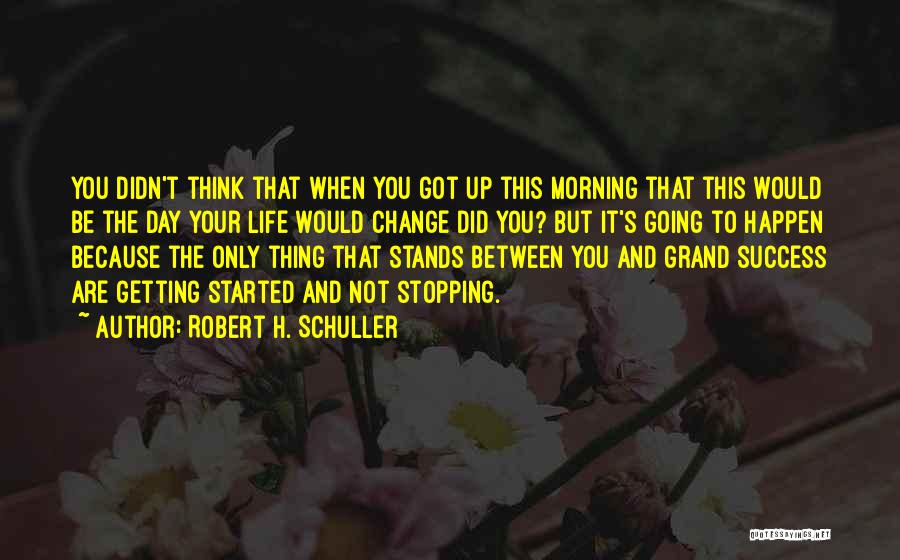 Robert H. Schuller Quotes: You Didn't Think That When You Got Up This Morning That This Would Be The Day Your Life Would Change