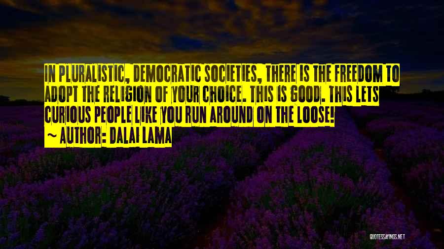 Dalai Lama Quotes: In Pluralistic, Democratic Societies, There Is The Freedom To Adopt The Religion Of Your Choice. This Is Good. This Lets