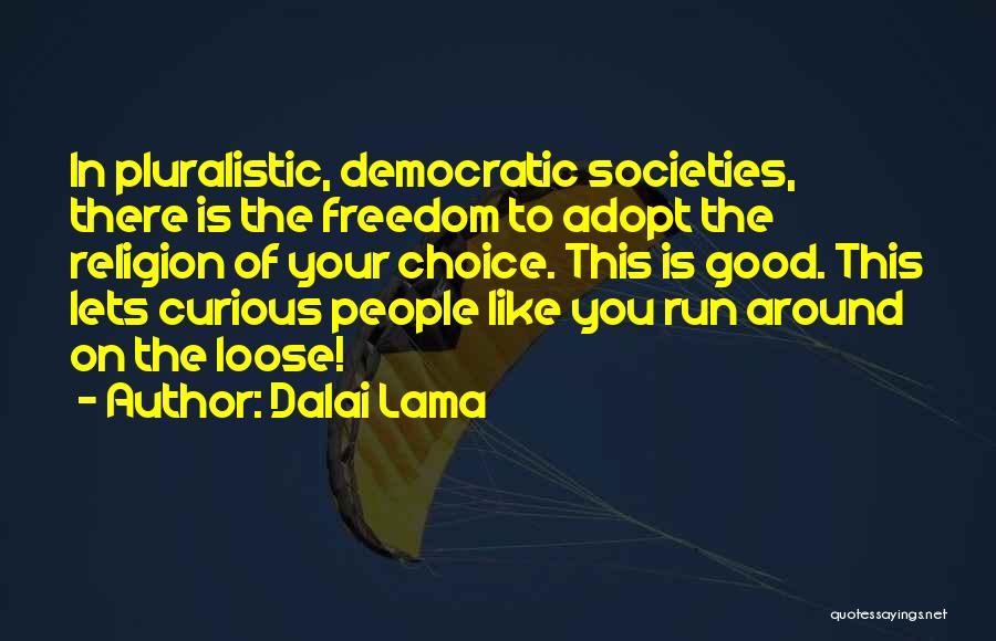 Dalai Lama Quotes: In Pluralistic, Democratic Societies, There Is The Freedom To Adopt The Religion Of Your Choice. This Is Good. This Lets