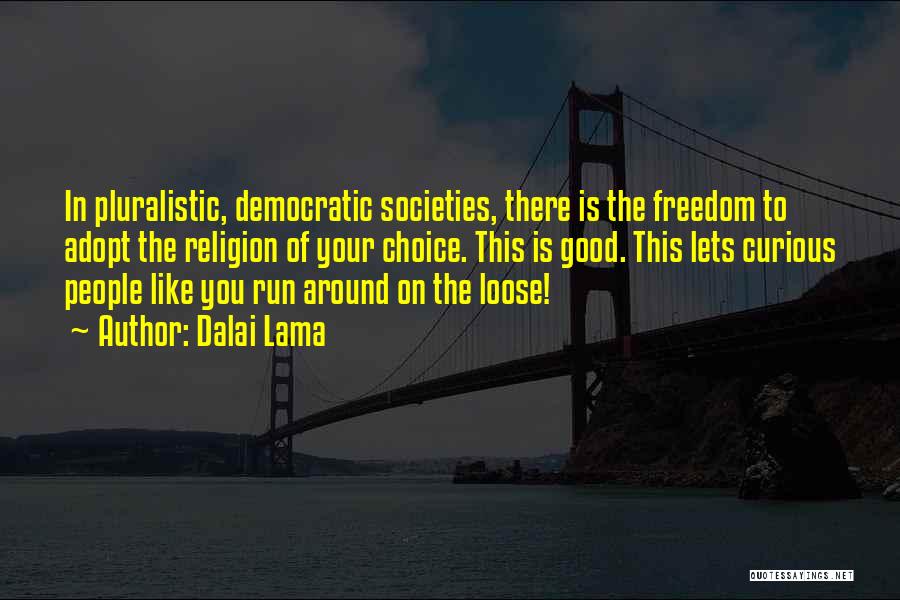 Dalai Lama Quotes: In Pluralistic, Democratic Societies, There Is The Freedom To Adopt The Religion Of Your Choice. This Is Good. This Lets