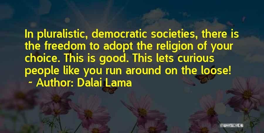 Dalai Lama Quotes: In Pluralistic, Democratic Societies, There Is The Freedom To Adopt The Religion Of Your Choice. This Is Good. This Lets