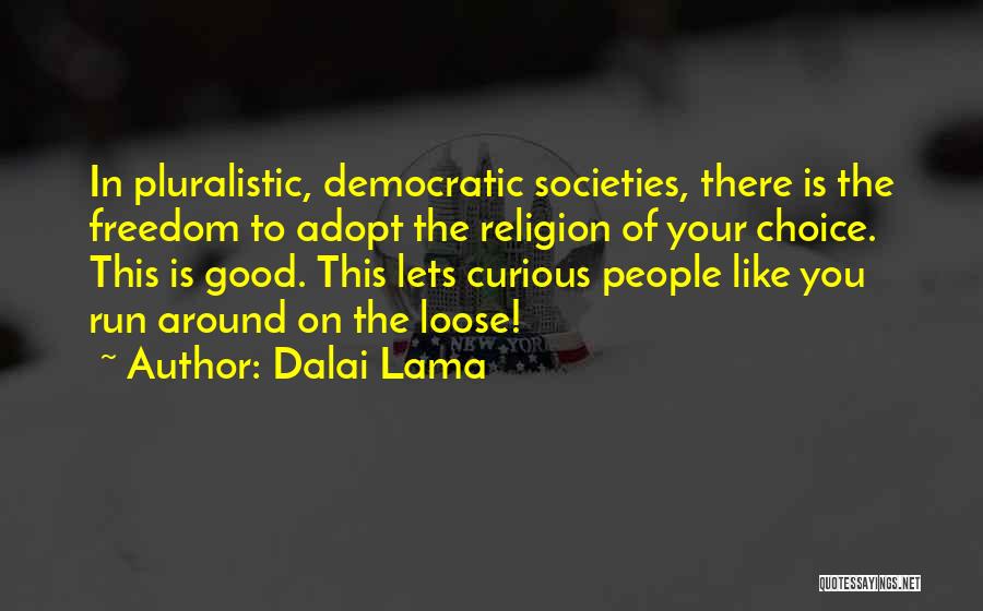 Dalai Lama Quotes: In Pluralistic, Democratic Societies, There Is The Freedom To Adopt The Religion Of Your Choice. This Is Good. This Lets