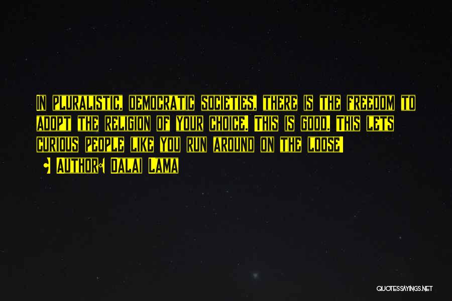 Dalai Lama Quotes: In Pluralistic, Democratic Societies, There Is The Freedom To Adopt The Religion Of Your Choice. This Is Good. This Lets