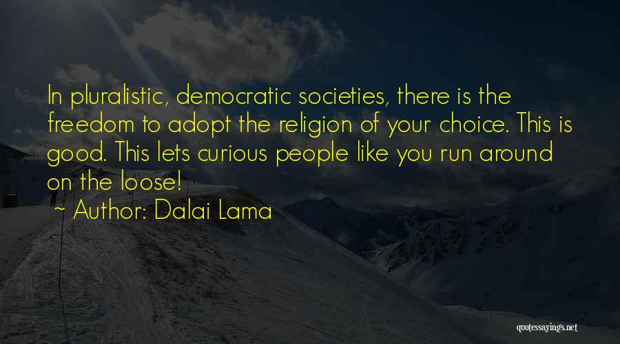 Dalai Lama Quotes: In Pluralistic, Democratic Societies, There Is The Freedom To Adopt The Religion Of Your Choice. This Is Good. This Lets