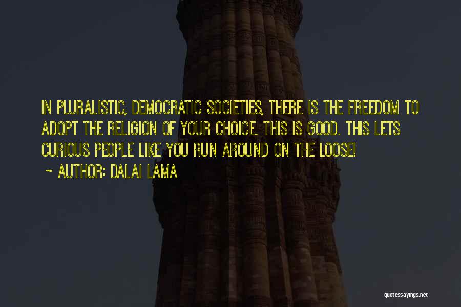 Dalai Lama Quotes: In Pluralistic, Democratic Societies, There Is The Freedom To Adopt The Religion Of Your Choice. This Is Good. This Lets