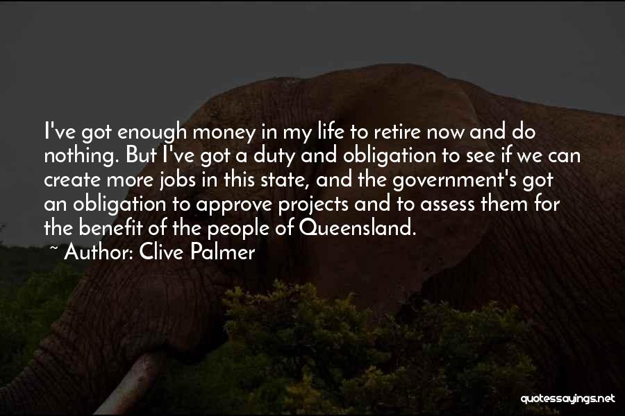 Clive Palmer Quotes: I've Got Enough Money In My Life To Retire Now And Do Nothing. But I've Got A Duty And Obligation