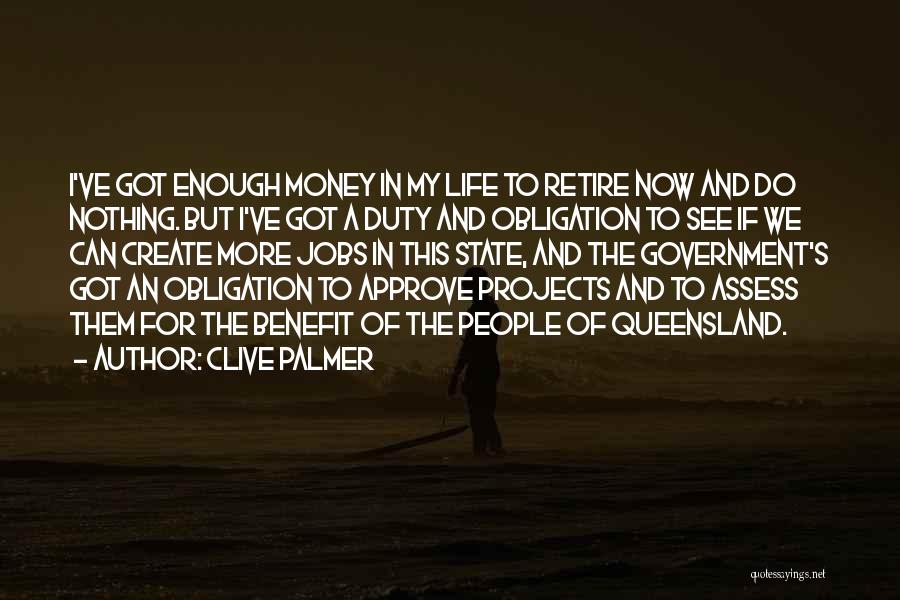 Clive Palmer Quotes: I've Got Enough Money In My Life To Retire Now And Do Nothing. But I've Got A Duty And Obligation
