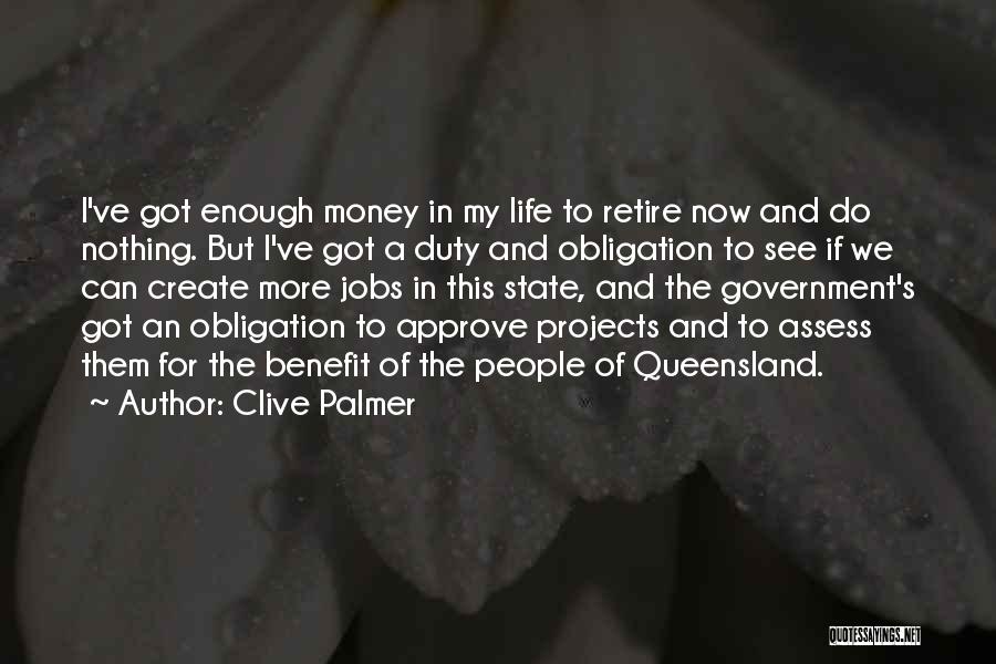 Clive Palmer Quotes: I've Got Enough Money In My Life To Retire Now And Do Nothing. But I've Got A Duty And Obligation