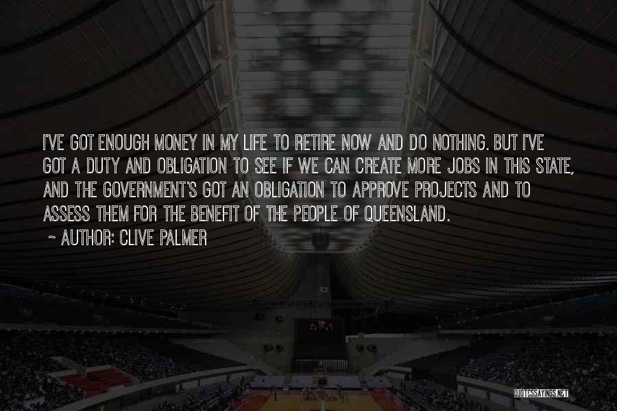 Clive Palmer Quotes: I've Got Enough Money In My Life To Retire Now And Do Nothing. But I've Got A Duty And Obligation