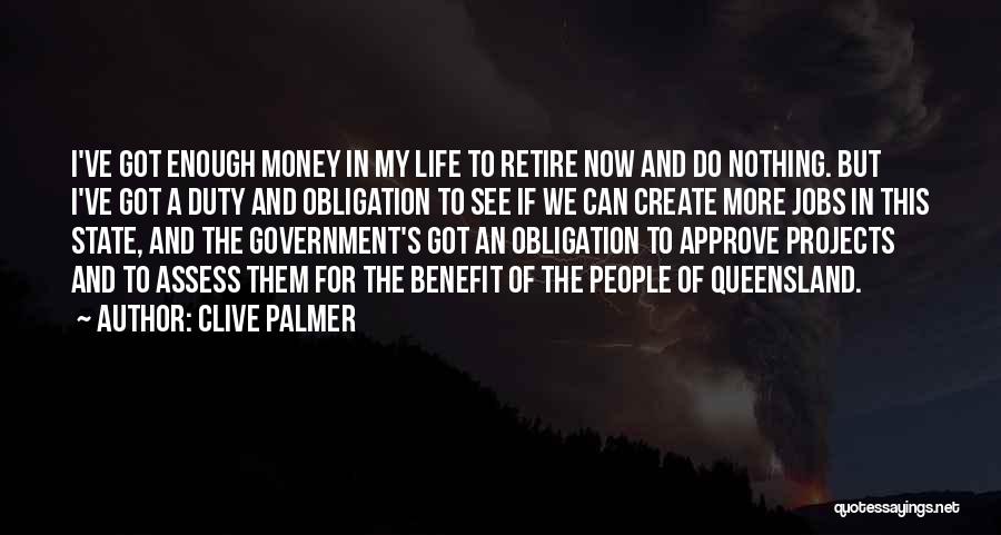 Clive Palmer Quotes: I've Got Enough Money In My Life To Retire Now And Do Nothing. But I've Got A Duty And Obligation