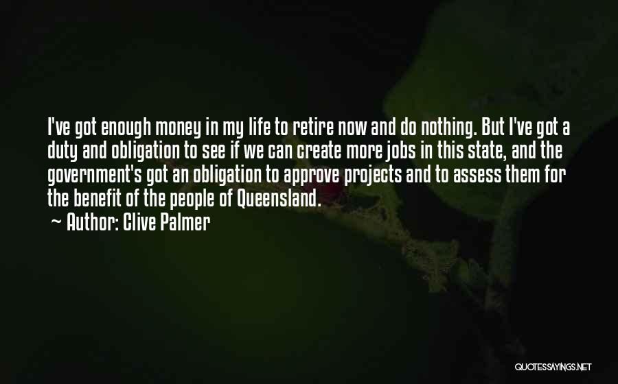 Clive Palmer Quotes: I've Got Enough Money In My Life To Retire Now And Do Nothing. But I've Got A Duty And Obligation