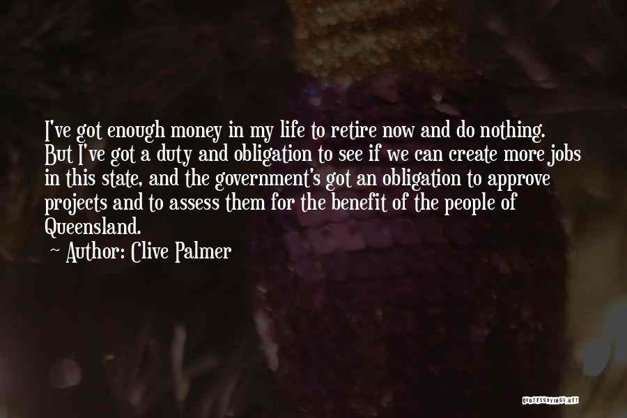 Clive Palmer Quotes: I've Got Enough Money In My Life To Retire Now And Do Nothing. But I've Got A Duty And Obligation