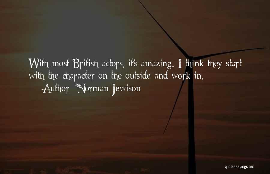 Norman Jewison Quotes: With Most British Actors, It's Amazing. I Think They Start With The Character On The Outside And Work In.