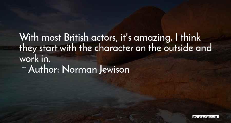 Norman Jewison Quotes: With Most British Actors, It's Amazing. I Think They Start With The Character On The Outside And Work In.