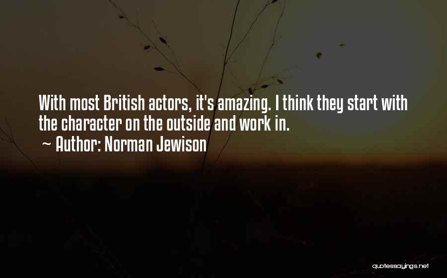Norman Jewison Quotes: With Most British Actors, It's Amazing. I Think They Start With The Character On The Outside And Work In.