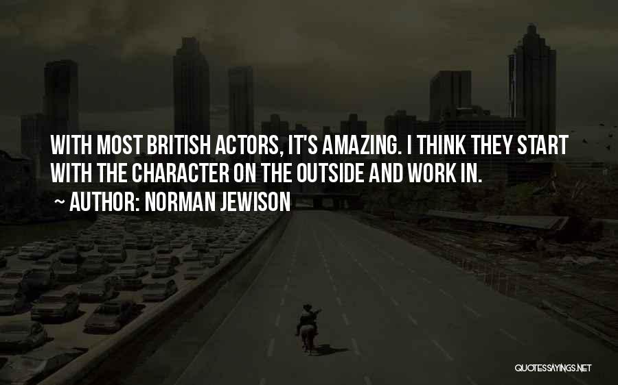 Norman Jewison Quotes: With Most British Actors, It's Amazing. I Think They Start With The Character On The Outside And Work In.