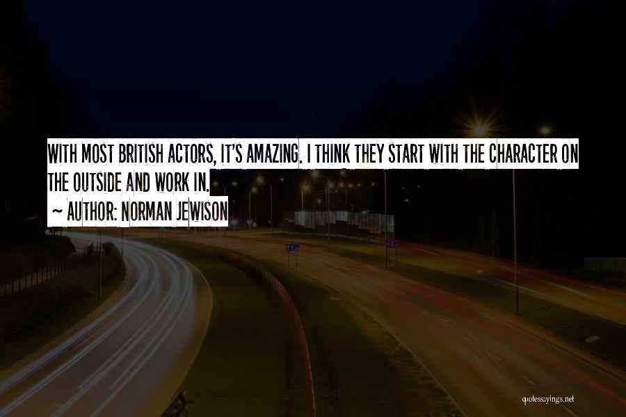 Norman Jewison Quotes: With Most British Actors, It's Amazing. I Think They Start With The Character On The Outside And Work In.