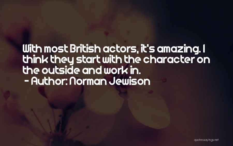 Norman Jewison Quotes: With Most British Actors, It's Amazing. I Think They Start With The Character On The Outside And Work In.