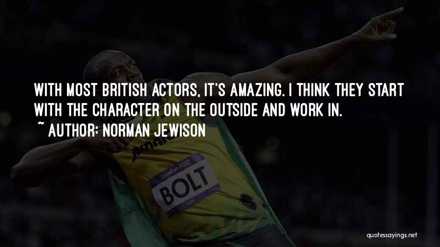 Norman Jewison Quotes: With Most British Actors, It's Amazing. I Think They Start With The Character On The Outside And Work In.