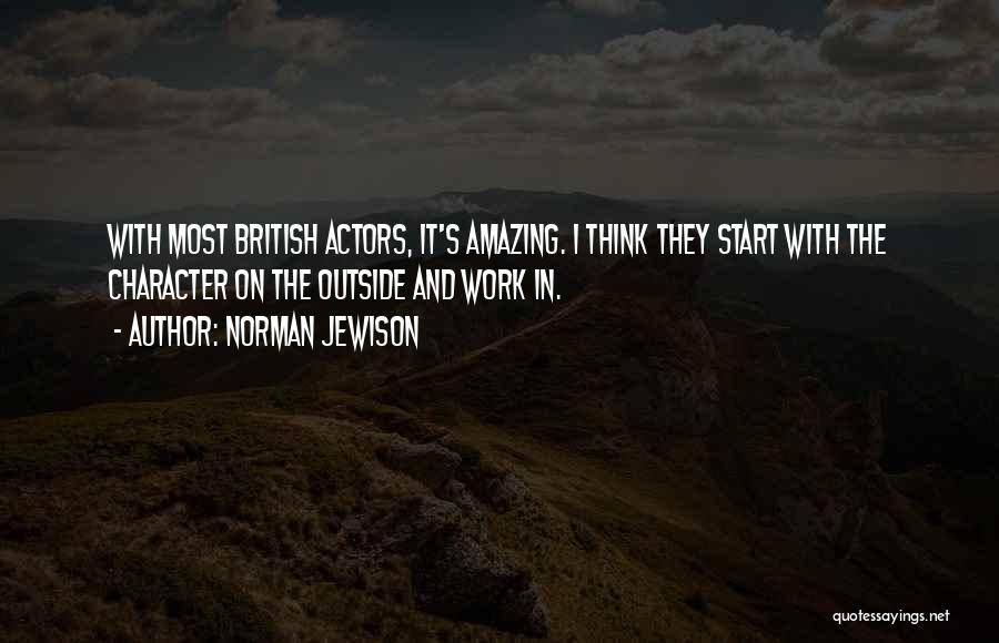 Norman Jewison Quotes: With Most British Actors, It's Amazing. I Think They Start With The Character On The Outside And Work In.