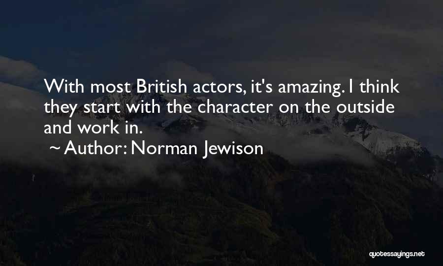 Norman Jewison Quotes: With Most British Actors, It's Amazing. I Think They Start With The Character On The Outside And Work In.