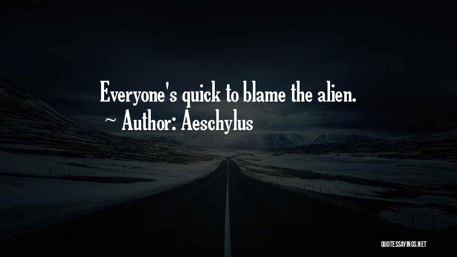 Aeschylus Quotes: Everyone's Quick To Blame The Alien.