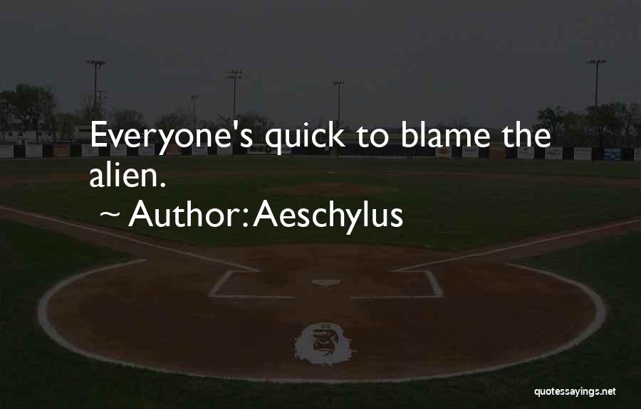 Aeschylus Quotes: Everyone's Quick To Blame The Alien.