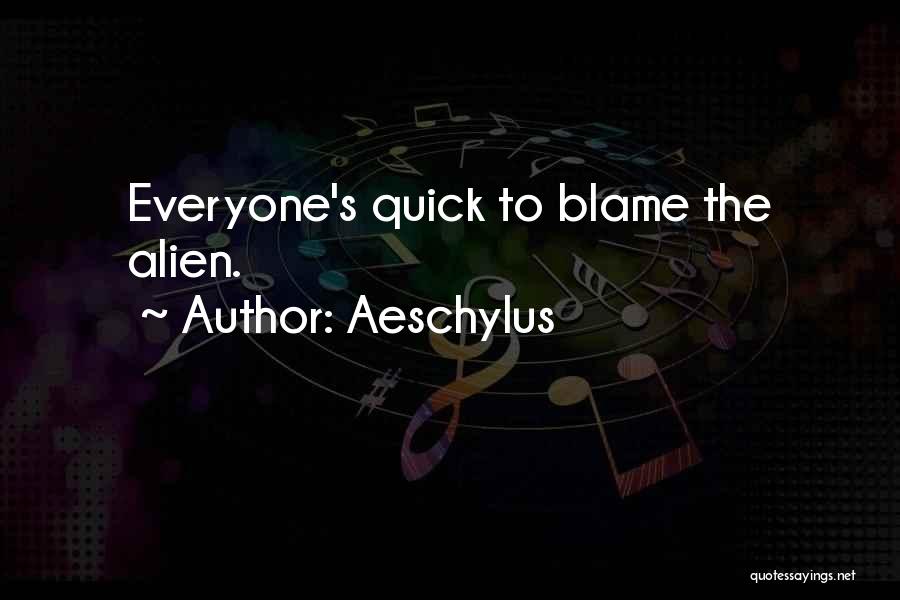 Aeschylus Quotes: Everyone's Quick To Blame The Alien.