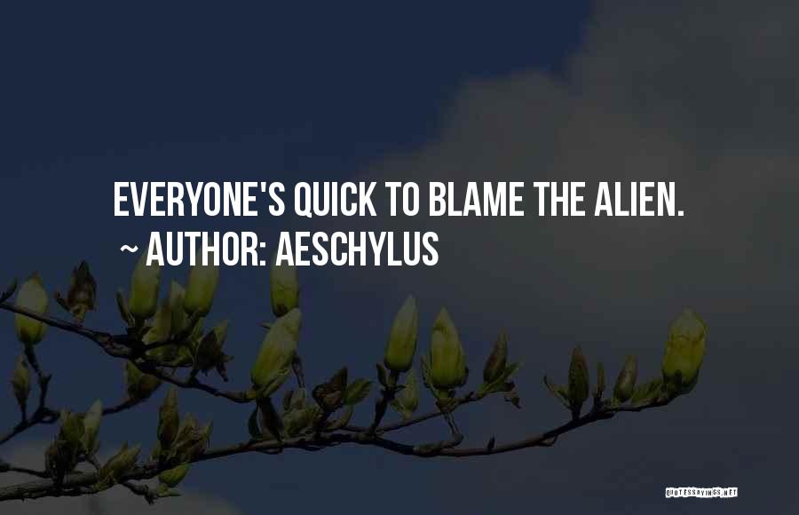 Aeschylus Quotes: Everyone's Quick To Blame The Alien.