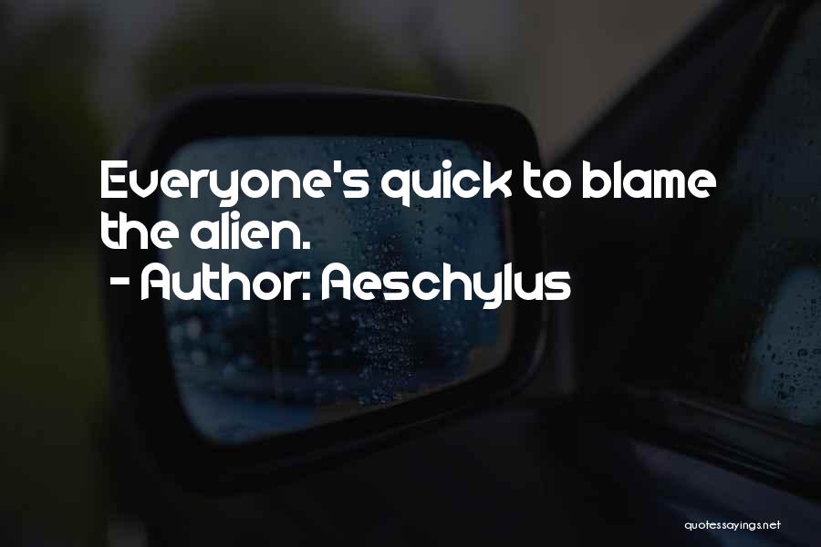Aeschylus Quotes: Everyone's Quick To Blame The Alien.