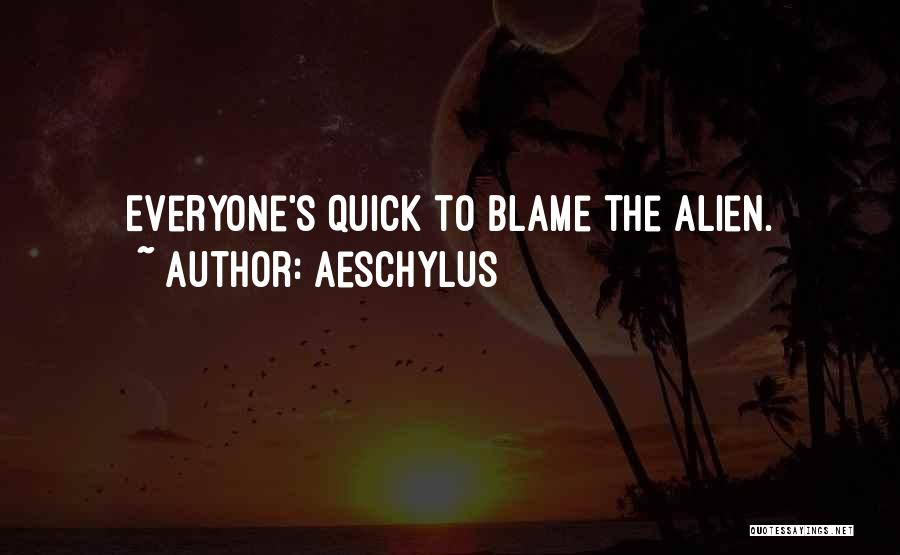 Aeschylus Quotes: Everyone's Quick To Blame The Alien.