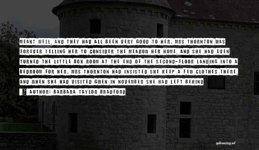 Barbara Taylor Bradford Quotes: Meant Well, And They Had All Been Very Good To Her. Mrs Thornton Was Forever Telling Her To Consider The