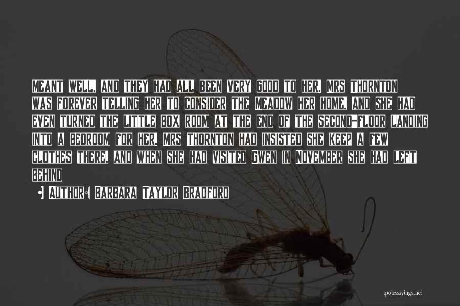 Barbara Taylor Bradford Quotes: Meant Well, And They Had All Been Very Good To Her. Mrs Thornton Was Forever Telling Her To Consider The