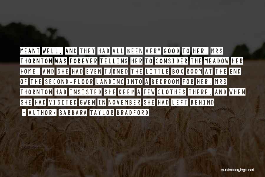 Barbara Taylor Bradford Quotes: Meant Well, And They Had All Been Very Good To Her. Mrs Thornton Was Forever Telling Her To Consider The