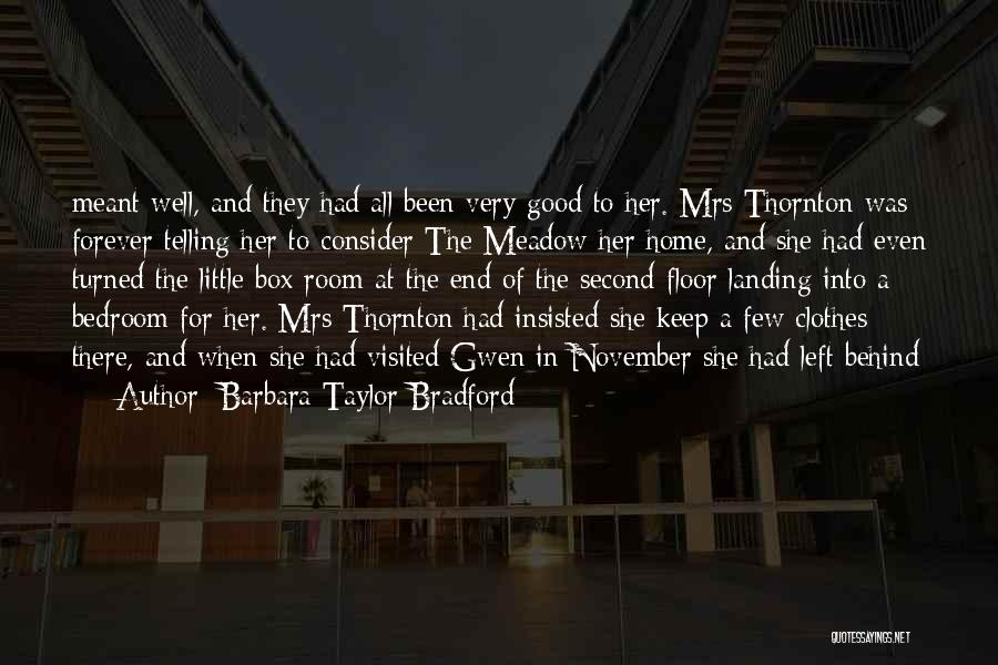 Barbara Taylor Bradford Quotes: Meant Well, And They Had All Been Very Good To Her. Mrs Thornton Was Forever Telling Her To Consider The