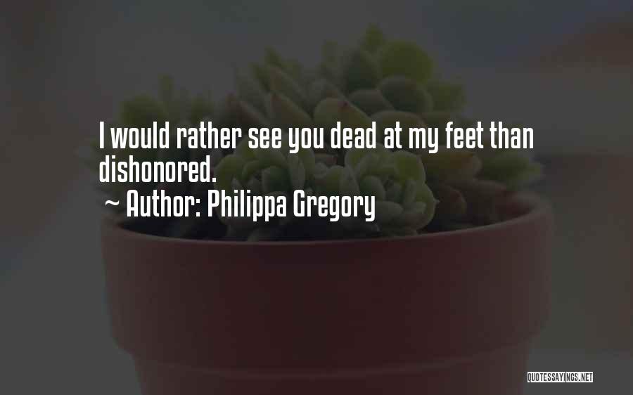 Philippa Gregory Quotes: I Would Rather See You Dead At My Feet Than Dishonored.