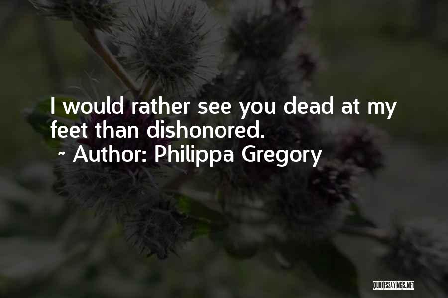 Philippa Gregory Quotes: I Would Rather See You Dead At My Feet Than Dishonored.