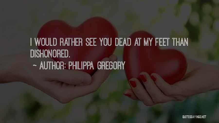 Philippa Gregory Quotes: I Would Rather See You Dead At My Feet Than Dishonored.