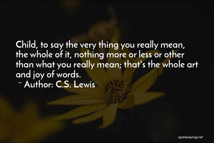 C.S. Lewis Quotes: Child, To Say The Very Thing You Really Mean, The Whole Of It, Nothing More Or Less Or Other Than