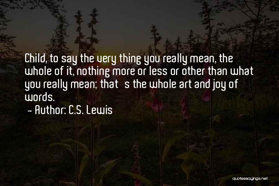 C.S. Lewis Quotes: Child, To Say The Very Thing You Really Mean, The Whole Of It, Nothing More Or Less Or Other Than