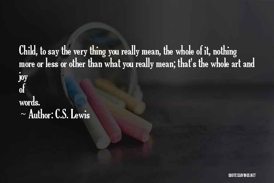C.S. Lewis Quotes: Child, To Say The Very Thing You Really Mean, The Whole Of It, Nothing More Or Less Or Other Than