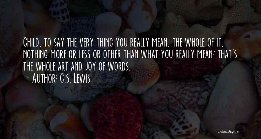 C.S. Lewis Quotes: Child, To Say The Very Thing You Really Mean, The Whole Of It, Nothing More Or Less Or Other Than