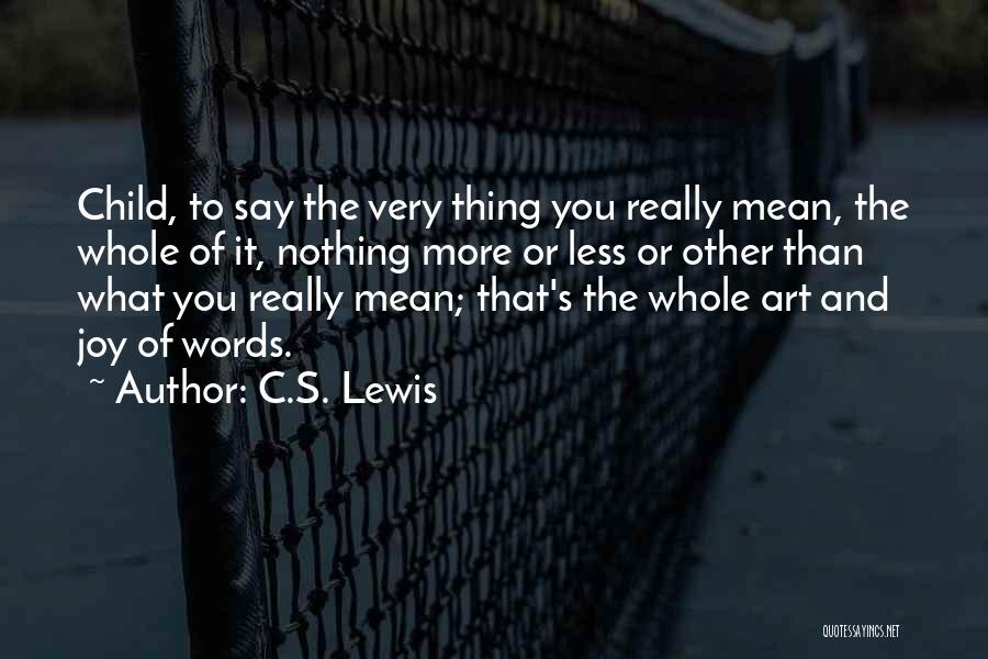 C.S. Lewis Quotes: Child, To Say The Very Thing You Really Mean, The Whole Of It, Nothing More Or Less Or Other Than
