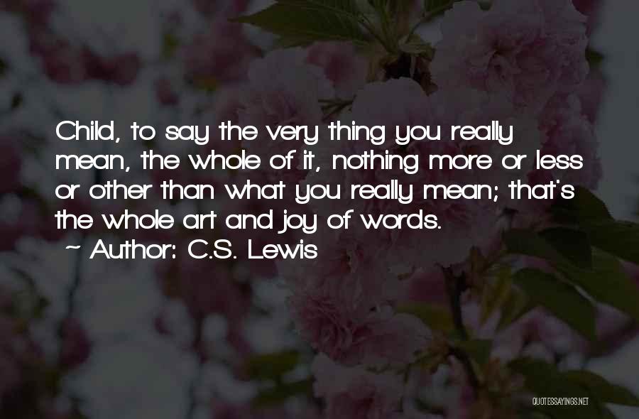 C.S. Lewis Quotes: Child, To Say The Very Thing You Really Mean, The Whole Of It, Nothing More Or Less Or Other Than